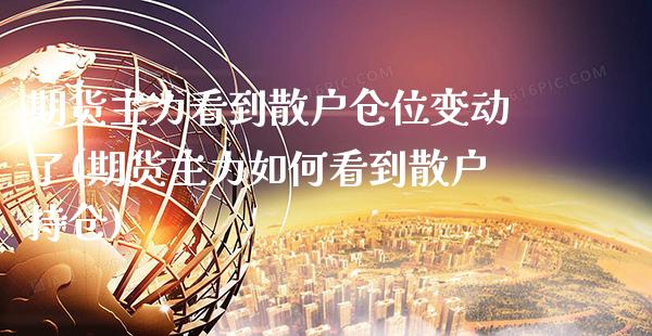 期货主力看到散户仓位变动了(期货主力如何看到散户持仓) (https://www.njaxzs.com/) 期货行情 第1张