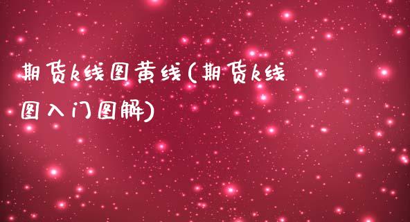 期货k线图黄线(期货k线图入门图解) (https://www.njaxzs.com/) 期货直播间 第1张
