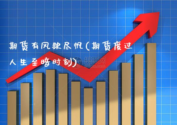 期货有风驶尽帆(期货度过人生至暗时刻) (https://www.njaxzs.com/) 期货行情 第1张
