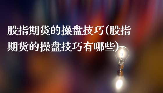 股指期货的操盘技巧(股指期货的操盘技巧有哪些) (https://www.njaxzs.com/) 黄金期货 第1张