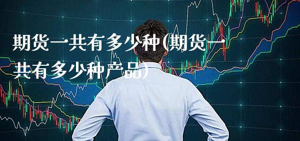 期货一共有多少种(期货一共有多少种产品) (https://www.njaxzs.com/) 期货开户 第1张
