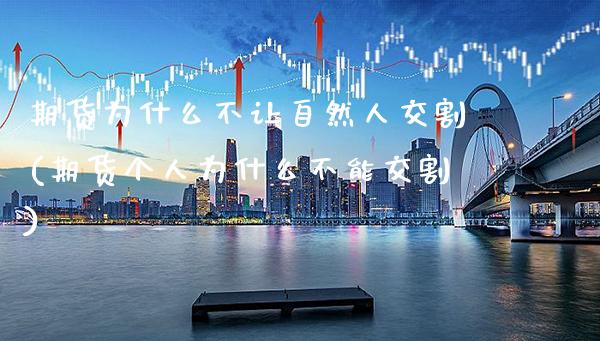 期货为什么不让自然人交割(期货个人为什么不能交割) (https://www.njaxzs.com/) 原油期货 第1张