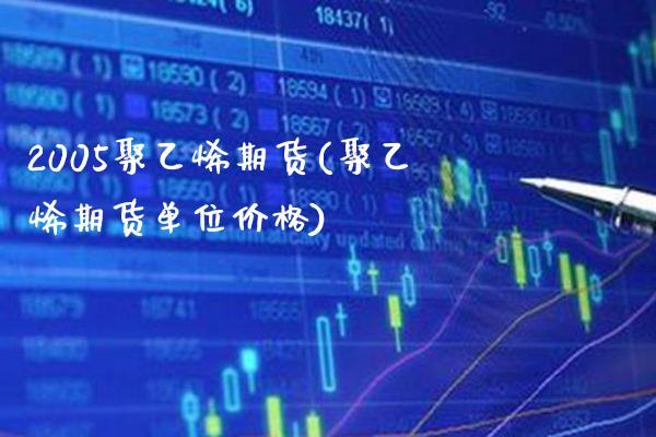 2005聚乙烯期货(聚乙烯期货单位价格) (https://www.njaxzs.com/) 原油期货 第1张