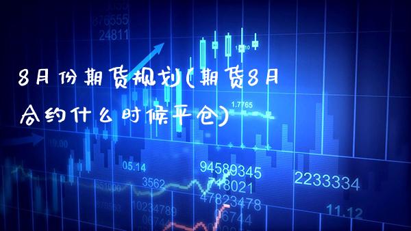 8月份期货规划(期货8月合约什么时候平仓) (https://www.njaxzs.com/) 期货行情 第1张