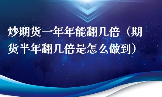 炒期货一年年能翻几倍（期货半年翻几倍是怎么做到） (https://www.njaxzs.com/) 期货直播间 第1张