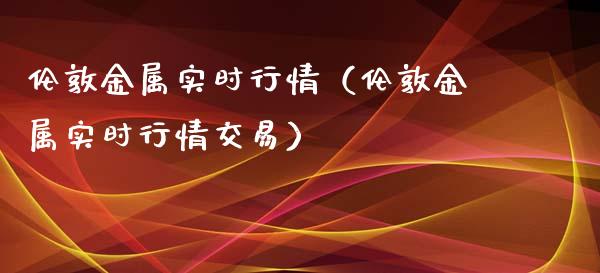 伦敦金属实时行情（伦敦金属实时行情交易） (https://www.njaxzs.com/) 内盘期货 第1张