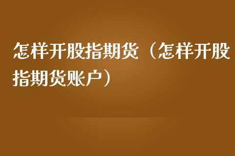 怎样开股指期货(怎样开股指期货账户) 期货直播间 第1张-爱新财经 怎样开股指期货(怎样开股指期货账户) (https://www.njaxzs.com/) 期货直播间 第1张
