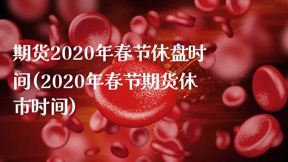 期货2020年春节休盘时间(2020年春节期货休市时间) (https://www.njaxzs.com/) 内盘期货 第1张