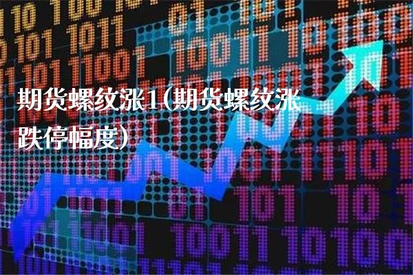 期货螺纹涨1(期货螺纹涨跌停幅度) (https://www.njaxzs.com/) 期货直播间 第1张