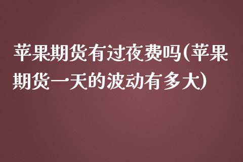 苹果期货有过夜费吗(苹果期货一天的波动有多大) (https://www.njaxzs.com/) 期货直播间 第1张