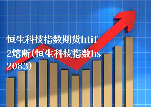 恒生科技指数期货htif2熔断(恒生科技指数hs2083) (https://www.njaxzs.com/) 期货直播间 第1张