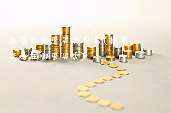 期货在哪里买卖交易(期货交易在哪里买卖) (https://www.njaxzs.com/) 期货直播间 第1张