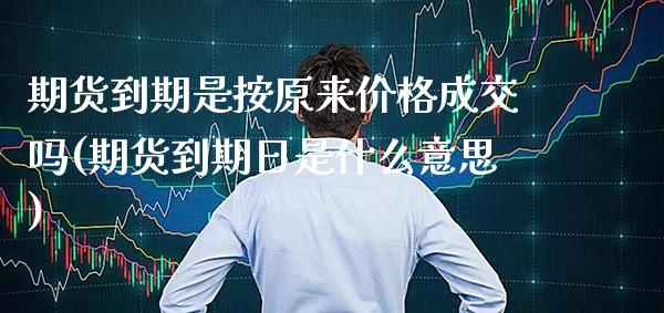 期货到期是按原来价格成交吗(期货到期日是什么意思) (https://www.njaxzs.com/) 黄金期货 第1张