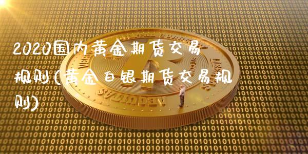 2020国内黄金期货交易规则(黄金白银期货交易规则) (https://www.njaxzs.com/) 黄金期货 第1张