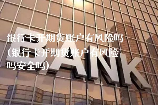 开期货账户有风险吗(开期货账户有风险吗安全吗) (https://www.njaxzs.com/) 期货直播间 第1张