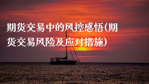 期货交易中的风控感悟(期货交易风险及应对措施) (https://www.njaxzs.com/) 期货开户 第1张