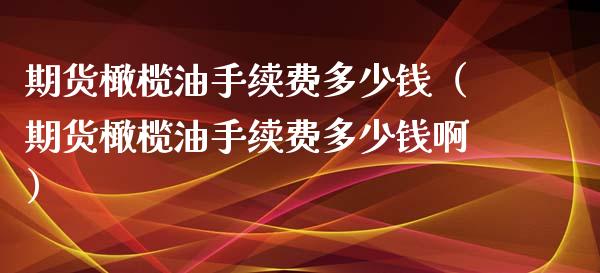 期货橄榄油手续费多少钱（期货橄榄油手续费多少钱啊） (https://www.njaxzs.com/) 期货开户 第1张