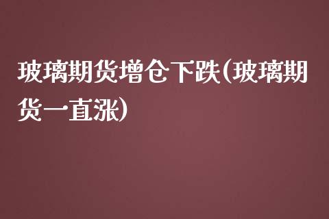 玻璃期货增仓下跌(玻璃期货一直涨) (https://www.njaxzs.com/) 原油期货 第1张