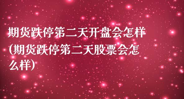 期货跌停第二天开盘会怎样(期货跌停第二天股票会怎么样) (https://www.njaxzs.com/) 期货投资 第1张