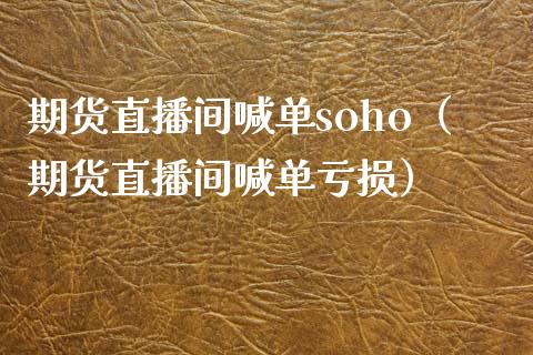 期货直播间喊单soho（期货直播间喊单亏损） (https://www.njaxzs.com/) 期货直播间 第1张