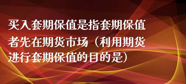 买入套期保值是指套期保值者先在期货市场（利用期货进行套期保值的目的是） (https://www.njaxzs.com/) 内盘期货 第1张