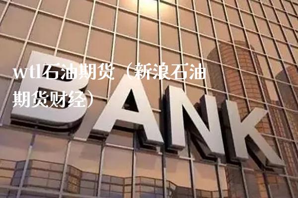 wtl石油期货（新浪石油期货财经） (https://www.njaxzs.com/) 期货直播间 第1张