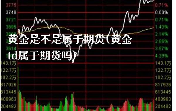 黄金是不是属于期货(黄金td属于期货吗) (https://www.njaxzs.com/) 期货行情 第1张