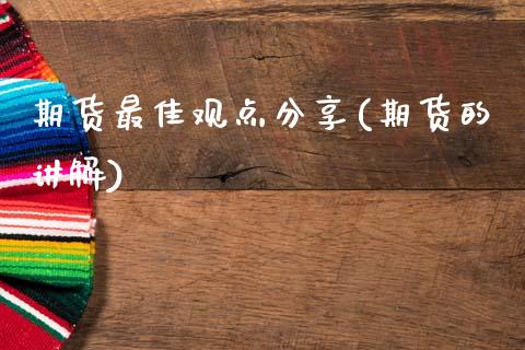 期货最佳观点分享(期货的讲解) (https://www.njaxzs.com/) 期货开户 第1张