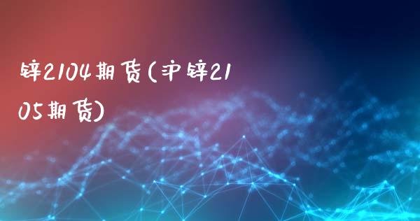 锌2104期货(沪锌2105期货) (https://www.njaxzs.com/) 期货投资 第1张