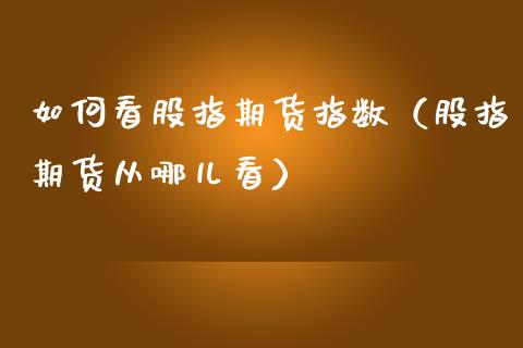 如何看股指期货指数(股指期货从哪儿看) 期货直播间 第1张-爱新财经 如何看股指期货指数(股指期货从哪儿看) (https://www.njaxzs.com/) 期货直播间 第1张