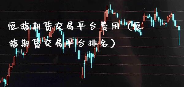 恒指期货交易平台费用（恒指期货交易平台排名） (https://www.njaxzs.com/) 期货直播间 第1张
