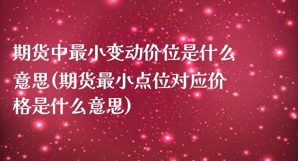 期货中最小变动价位是什么意思(期货最小点位对应价格是什么意思) (https://www.njaxzs.com/) 期货投资 第1张