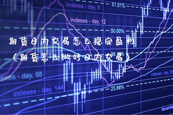 期货日内交易怎么稳定盈利（期货怎么做好日内交易） (https://www.njaxzs.com/) 内盘期货 第1张