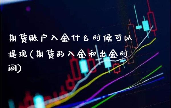 期货账户入金什么时候可以提现(期货的入金和出金时间) (https://www.njaxzs.com/) 期货投资 第1张