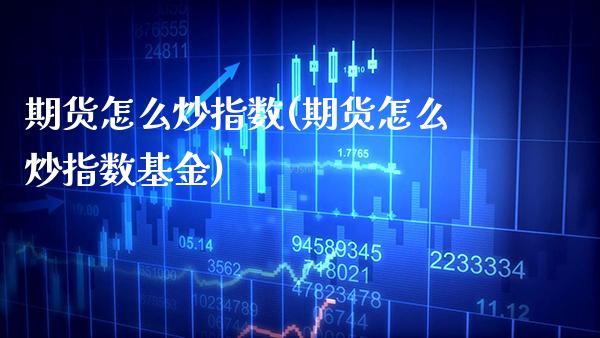 期货怎么炒指数(期货怎么炒指数基金) (https://www.njaxzs.com/) 原油期货 第1张