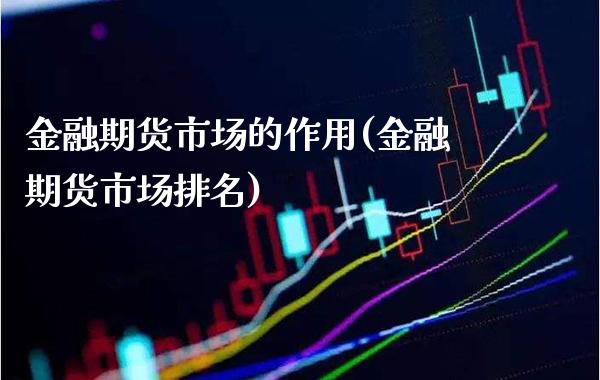 金融期货市场的作用(金融期货市场排名) (https://www.njaxzs.com/) 期货开户 第1张
