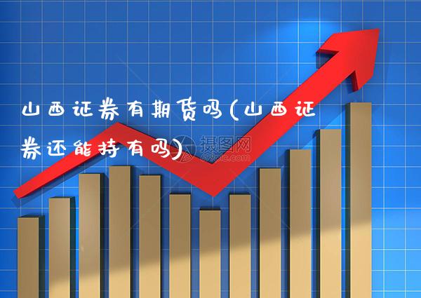 山西证券有期货吗(山西证券还能持有吗) (https://www.njaxzs.com/) 黄金期货 第1张