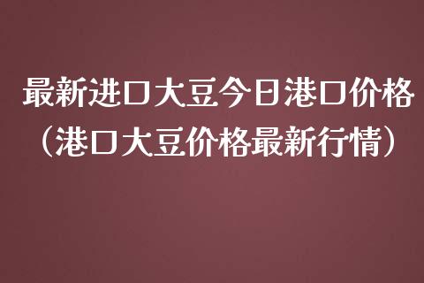 最新进口大豆今日港口（港口大豆最新行情） (https://www.njaxzs.com/) 期货直播间 第1张