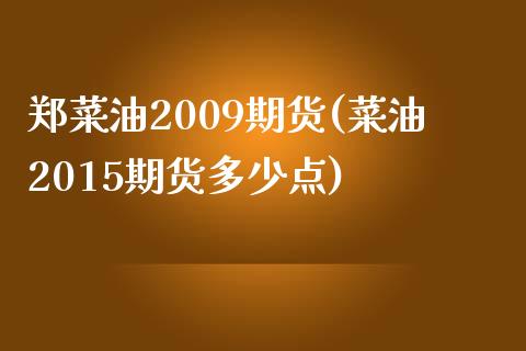 郑菜油2009期货(菜油2015期货多少点) (https://www.njaxzs.com/) 期货行情 第1张