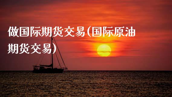 做国际期货交易(国际原油期货交易) (https://www.njaxzs.com/) 内盘期货 第1张