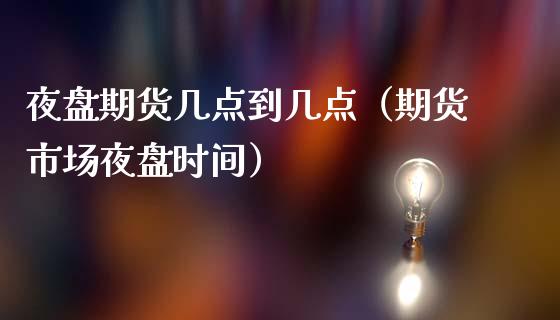 夜盘期货几点到几点（期货市场夜盘时间） (https://www.njaxzs.com/) 内盘期货 第1张