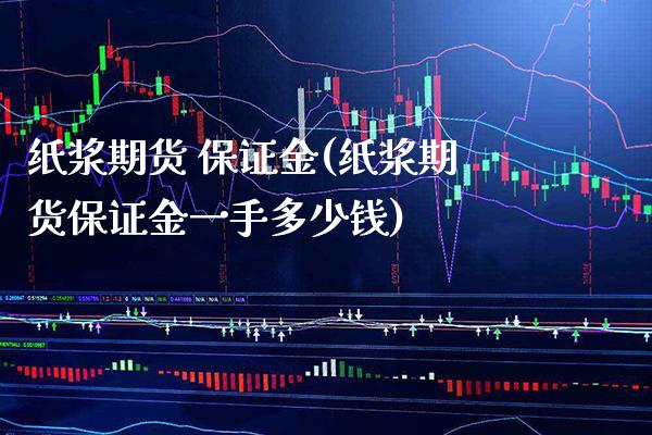 纸浆期货 保证金(纸浆期货保证金一手多少钱) (https://www.njaxzs.com/) 期货直播间 第1张