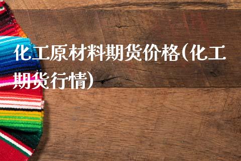 化工原材料期货价格(化工期货行情) (https://www.njaxzs.com/) 期货直播间 第1张