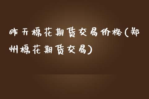 昨天棉花期货交易价格(郑州棉花期货交易) 期货直播间 第1张-爱新财经 昨天棉花期货交易价格(郑州棉花期货交易) (https://www.njaxzs.com/) 期货直播间 第1张