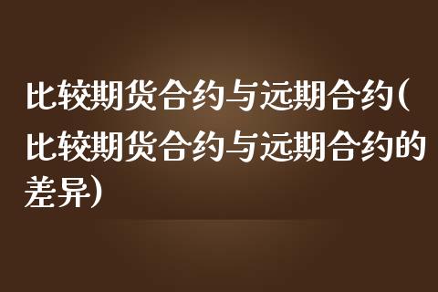 比较期货合约与远期合约(比较期货合约与远期合约的差异) (https://www.njaxzs.com/) 期货开户 第1张