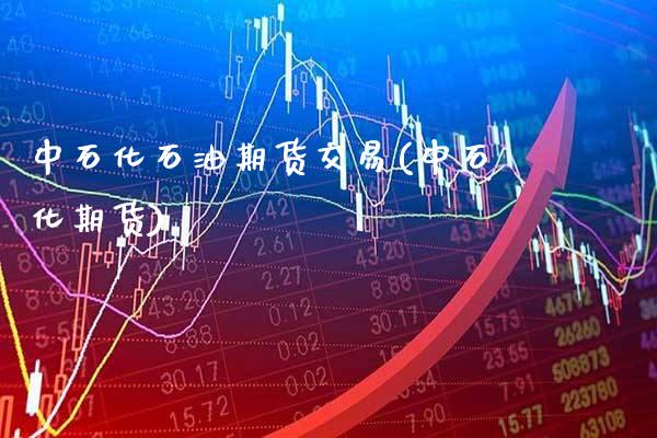 中石化石油期货交易(中石化期货) 期货行情 第1张-爱新财经 中石化石油期货交易(中石化期货) (https://www.njaxzs.com/) 期货行情 第1张
