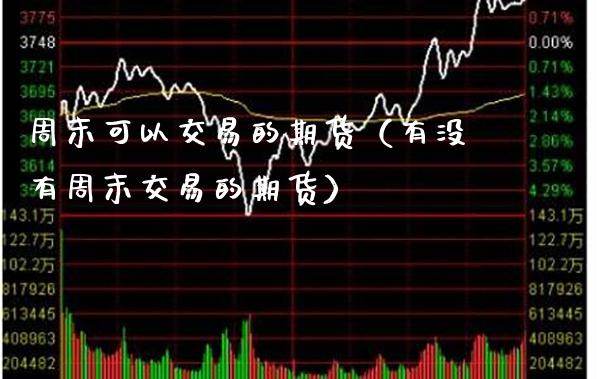 周末可以交易的期货（有没有周末交易的期货） (https://www.njaxzs.com/) 期货直播间 第1张