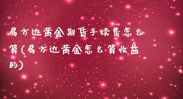 易方达黄金期货手续费怎么算(易方达黄金怎么算收益的) (https://www.njaxzs.com/) 期货开户 第1张