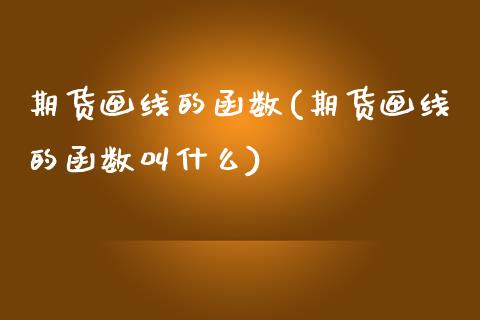 期货画线的函数(期货画线的函数叫什么) (https://www.njaxzs.com/) 期货行情 第1张
