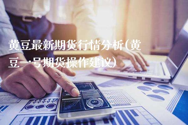 黄豆最新期货行情分析(黄豆一号期货操作建议) (https://www.njaxzs.com/) 期货行情 第1张